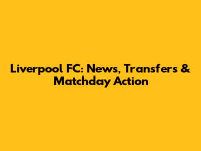 Liverpool FC: News, Transfers & Matchday Action