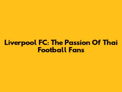 Liverpool FC: The Passion Of Thai Football Fans
