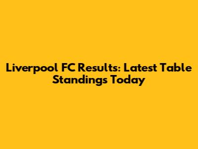 Liverpool FC Results: Latest Table Standings Today