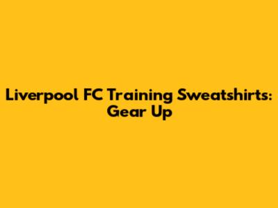 Liverpool FC Training Sweatshirts: Gear Up