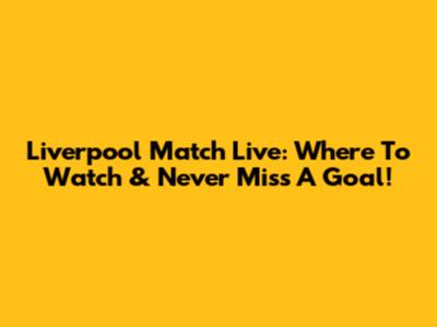 Liverpool Match Live: Where To Watch & Never Miss A Goal!