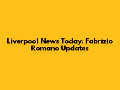 Liverpool News Today: Fabrizio Romano Updates