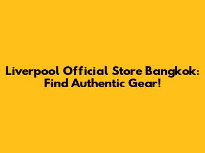 Liverpool Official Store Bangkok: Find Authentic Gear!