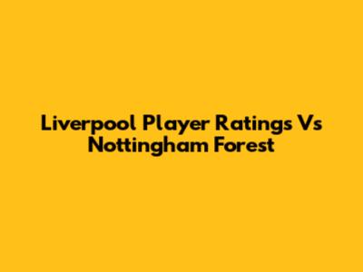 Liverpool Player Ratings Vs Nottingham Forest