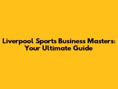 Liverpool Sports Business Masters: Your Ultimate Guide