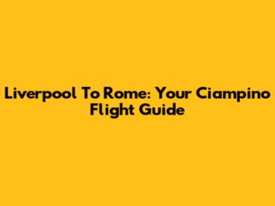 Liverpool To Rome: Your Ciampino Flight Guide