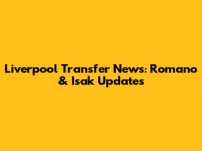Liverpool Transfer News: Romano & Isak Updates