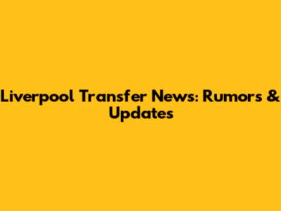 Liverpool Transfer News: Rumors & Updates