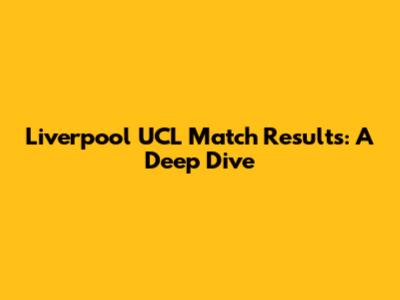 Liverpool UCL Match Results: A Deep Dive