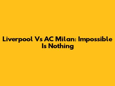 Liverpool Vs AC Milan: Impossible Is Nothing