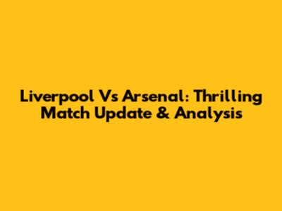 Liverpool Vs Arsenal: Thrilling Match Update & Analysis