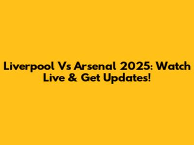 Liverpool Vs Arsenal 2025: Watch Live & Get Updates!