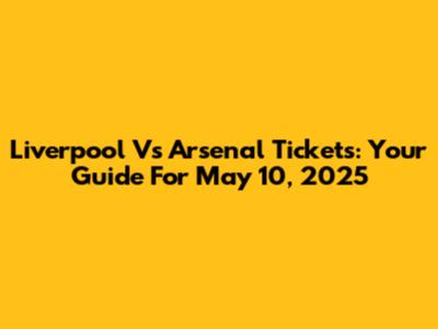 Liverpool Vs Arsenal Tickets: Your Guide For May 10, 2025