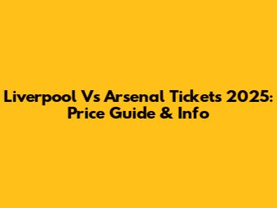 Liverpool Vs Arsenal Tickets 2025: Price Guide & Info