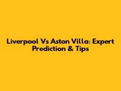 Liverpool Vs Aston Villa: Expert Prediction & Tips