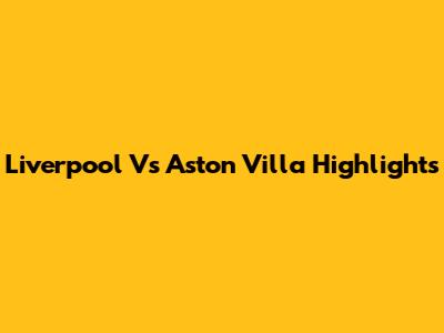 Liverpool Vs Aston Villa Highlights