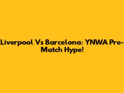 Liverpool Vs Barcelona: YNWA Pre-Match Hype!