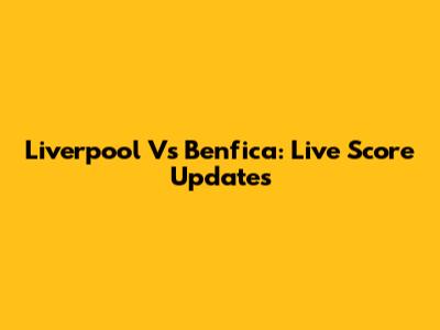 Liverpool Vs Benfica: Live Score Updates