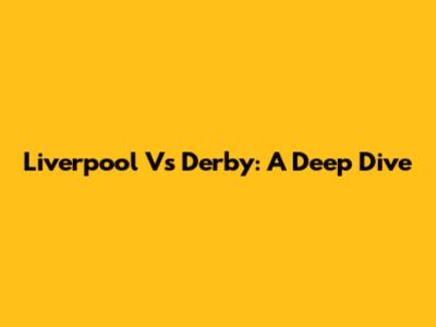 Liverpool Vs Derby: A Deep Dive