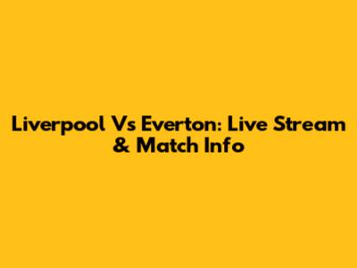 Liverpool Vs Everton: Live Stream & Match Info