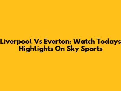 Liverpool Vs Everton: Watch Today's Highlights On Sky Sports