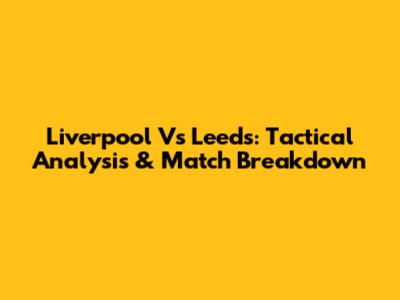 Liverpool Vs Leeds: Tactical Analysis & Match Breakdown