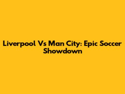 Liverpool Vs Man City: Epic Soccer Showdown