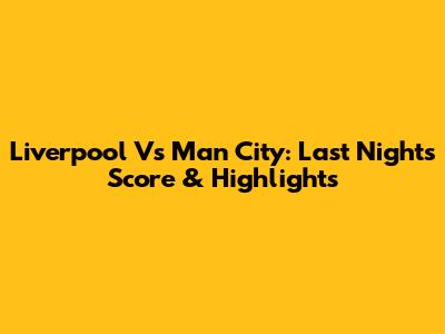 Liverpool Vs Man City: Last Night's Score & Highlights