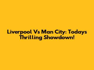 Liverpool Vs Man City: Today's Thrilling Showdown!