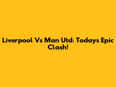 Liverpool Vs Man Utd: Today's Epic Clash!