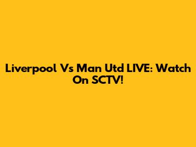 Liverpool Vs Man Utd LIVE: Watch On SCTV!