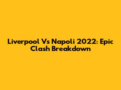 Liverpool Vs Napoli 2022: Epic Clash Breakdown