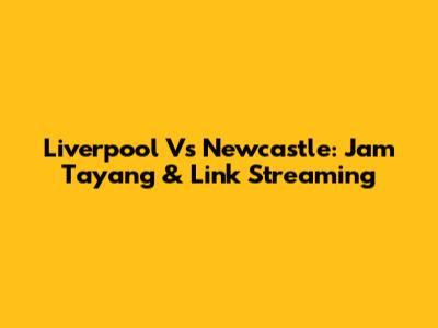 Liverpool Vs Newcastle: Jam Tayang & Link Streaming