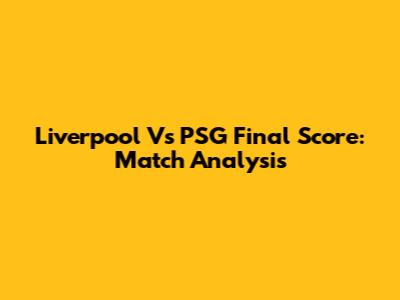 Liverpool Vs PSG Final Score: Match Analysis