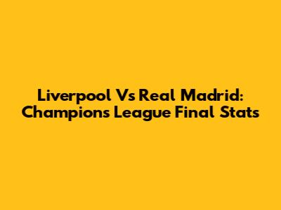 Liverpool Vs Real Madrid: Champions League Final Stats
