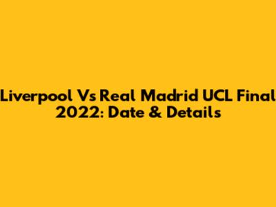 Liverpool Vs Real Madrid UCL Final 2022: Date & Details