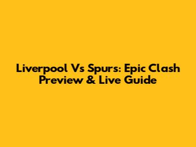 Liverpool Vs Spurs: Epic Clash Preview & Live Guide