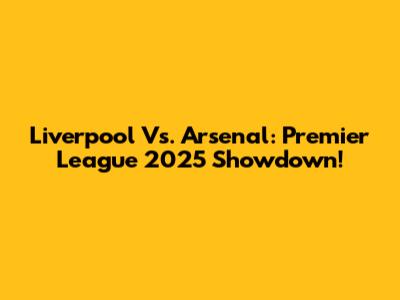 Liverpool Vs. Arsenal: Premier League 2025 Showdown!