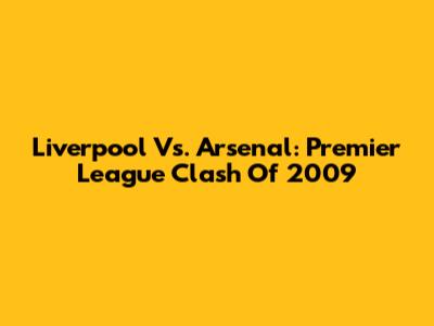 Liverpool Vs. Arsenal: Premier League Clash Of 2009