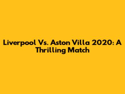 Liverpool Vs. Aston Villa 2020: A Thrilling Match