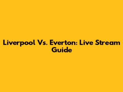 Liverpool Vs. Everton: Live Stream Guide
