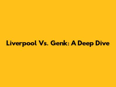 Liverpool Vs. Genk: A Deep Dive