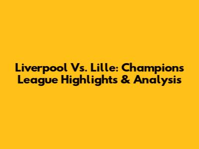 Liverpool Vs. Lille: Champions League Highlights & Analysis