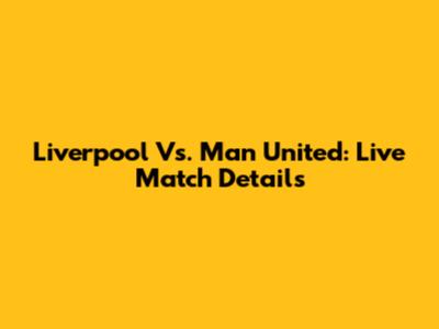 Liverpool Vs. Man United: Live Match Details