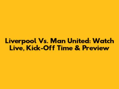 Liverpool Vs. Man United: Watch Live, Kick-Off Time & Preview