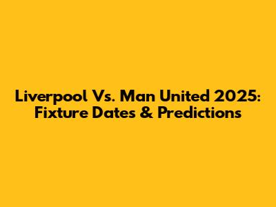 Liverpool Vs. Man United 2025: Fixture Dates & Predictions