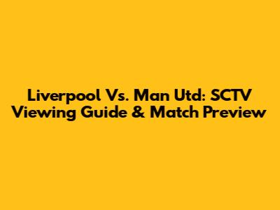 Liverpool Vs. Man Utd: SCTV Viewing Guide & Match Preview