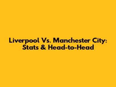 Liverpool Vs. Manchester City: Stats & Head-to-Head