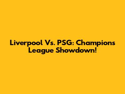 Liverpool Vs. PSG: Champions League Showdown!