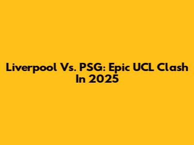 Liverpool Vs. PSG: Epic UCL Clash In 2025